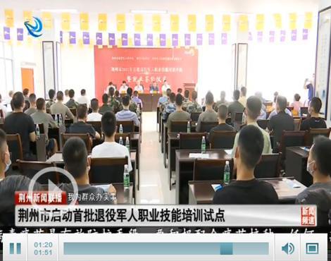 荊州市啟動首批退役軍人職業(yè)技能培訓(xùn)試點(diǎn)，助力退役軍人高質(zhì)量就業(yè)創(chuàng)業(yè)